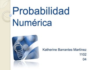 Probabilidad Numérica Katherine Barrantes Martínez 1102 04 