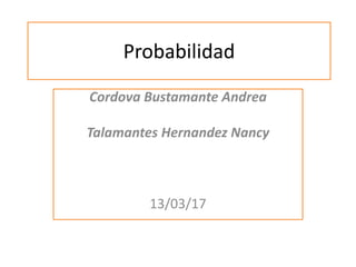 Probabilidad
Cordova Bustamante Andrea
Talamantes Hernandez Nancy
13/03/17
 
