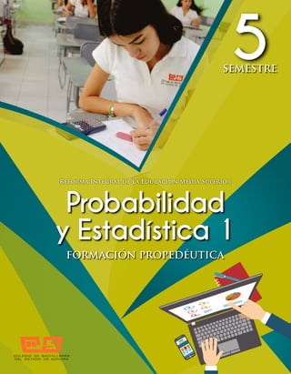 Probabilidad
y Estadística 1
FORMACIÓN PROPEDÉUTICA
Reforma Integral de la Educación Media Superior
5
SEMESTRE
 