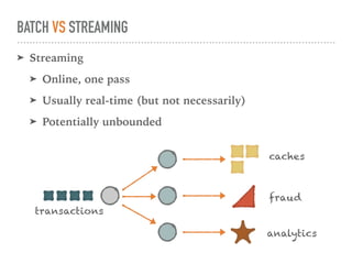 BATCH VS STREAMING
➤ Streaming
➤ Online, one pass
➤ Usually real-time (but not necessarily)
➤ Potentially unbounded
transa...