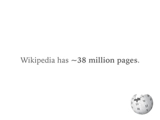 Wikipedia has ~38 million pages.
 
