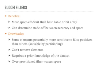 BLOOM FILTERS
➤ Beneﬁts:
➤ More space-eﬃcient than hash table or bit array
➤ Can determine trade-oﬀ between accuracy and s...