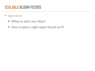 SCALABLE BLOOM FILTERS
➤ Beneﬁts:
➤ Can grow dynamically to accommodate dataset
➤ Provides tight upper bound on false-posi...