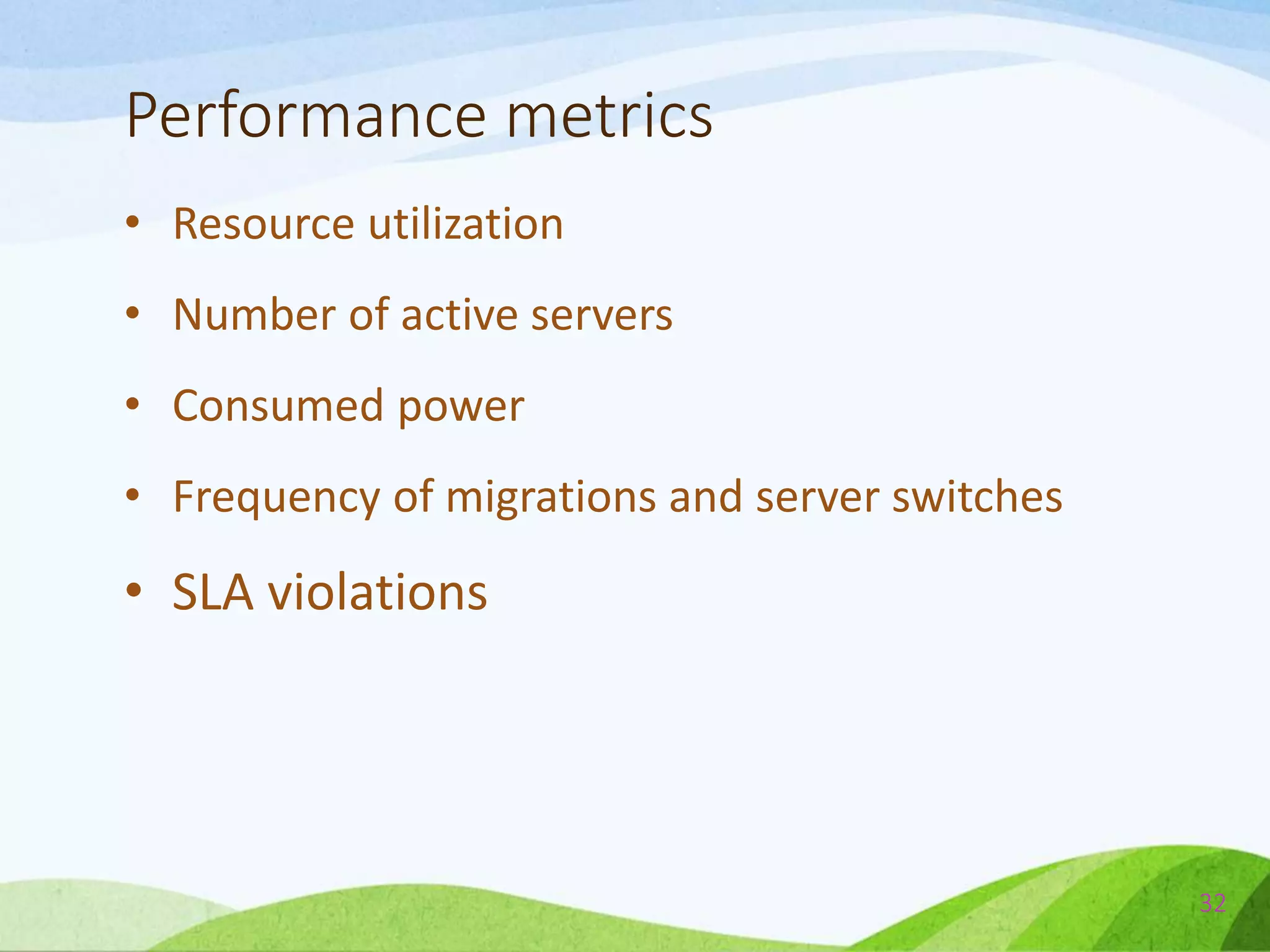 Performance metrics
• Resource utilization
• Number of active servers
• Consumed power
• Frequency of migrations and server switches
• SLA violations
32
 