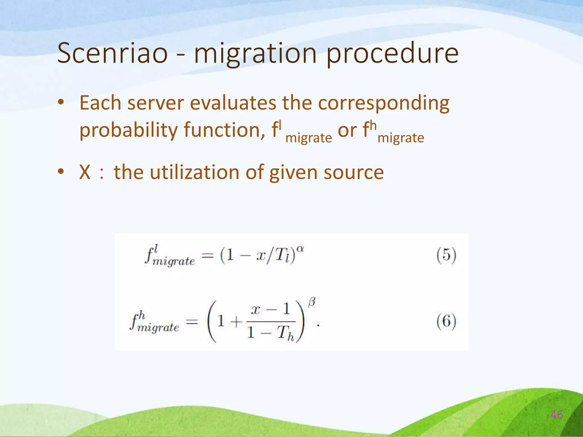 Scenriao - migration procedure
• Each server evaluates the corresponding
probability function, fl
migrate or fh
migrate
• X：the utilization of given source
46
 