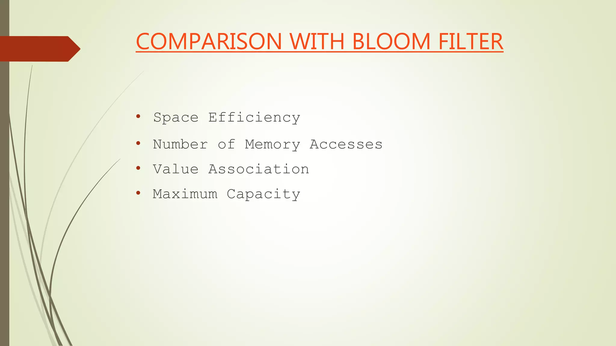 COMPARISON WITH BLOOM FILTER
• Space Efficiency
• Number of Memory Accesses
• Value Association
• Maximum Capacity
 