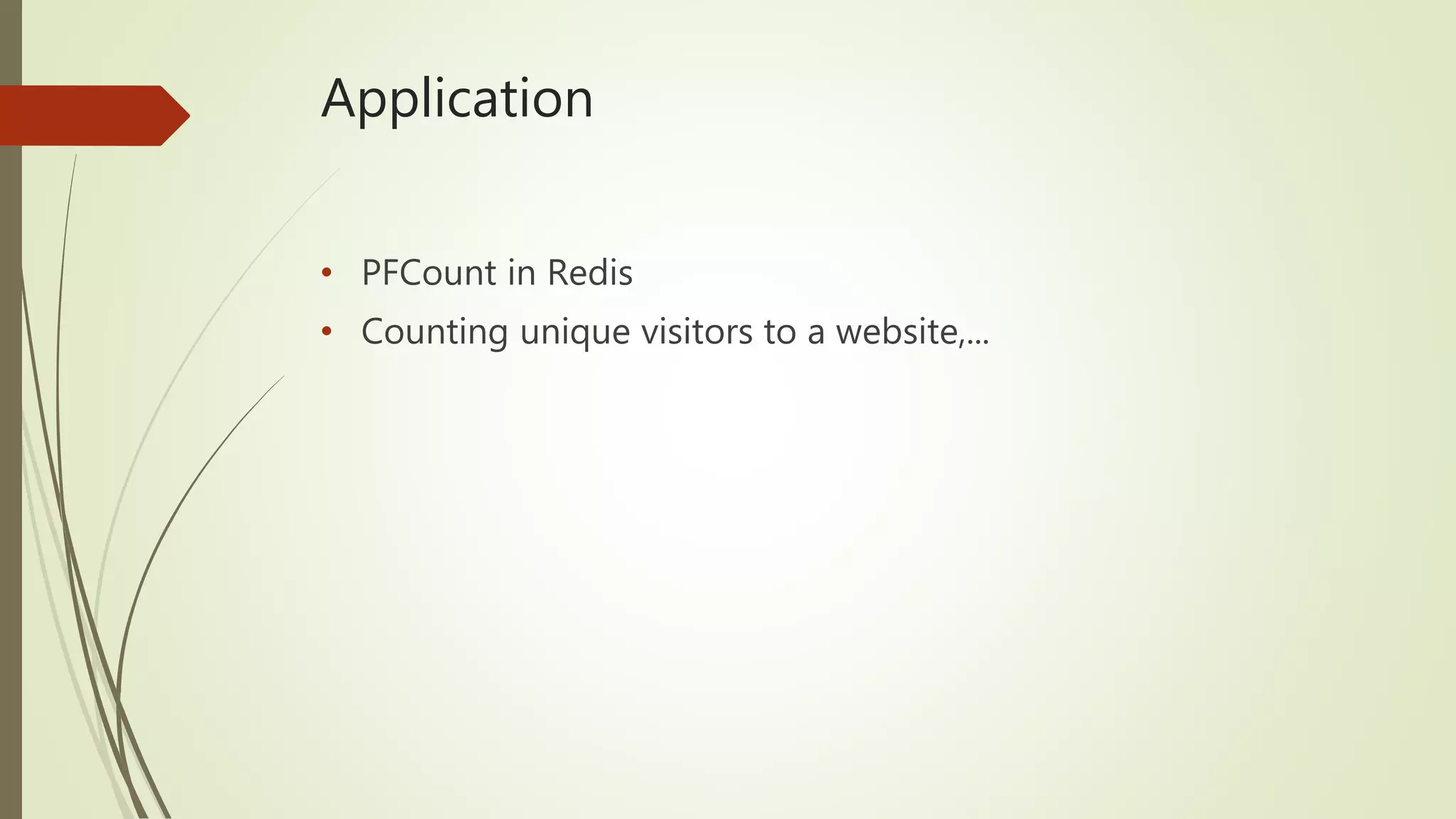 Application
• PFCount in Redis
• Counting unique visitors to a website,...
 