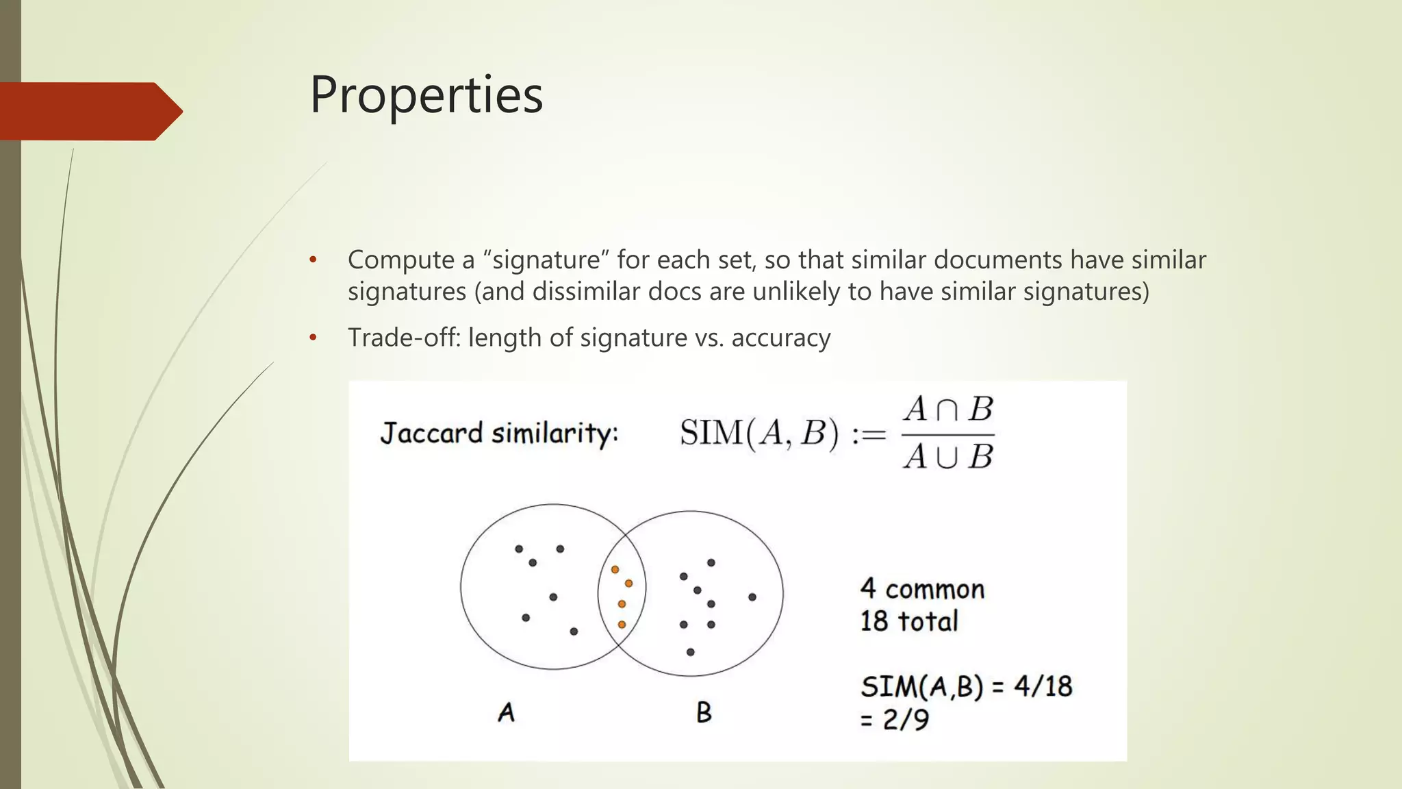 Properties
• Compute a “signature” for each set, so that similar documents have similar
signatures (and dissimilar docs are unlikely to have similar signatures)
• Trade-off: length of signature vs. accuracy
 