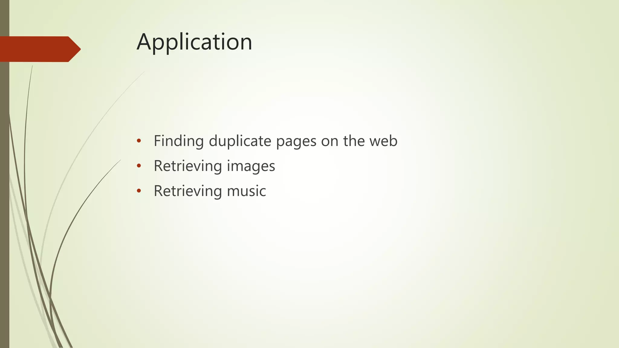 Application
• Finding duplicate pages on the web
• Retrieving images
• Retrieving music
 