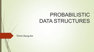 PROBABILISTIC
DATA STRUCTURES
Thinh Dang-An
 