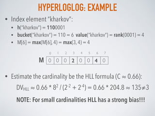 HYPERLOGLOG: EXAMPLE
• Estimate the cardinality be the HLL formula (C ≈ 0.66):
DVHLL ≈ 0.66 * 82
/ (2-2
+ 2-4
) = 0.66 * 2...