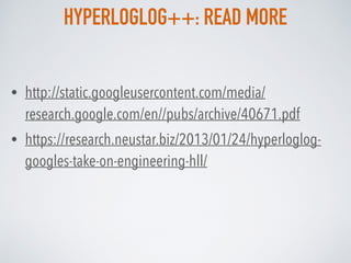 HYPERLOGLOG++: READ MORE
• http://static.googleusercontent.com/media/
research.google.com/en//pubs/archive/40671.pdf
• htt...