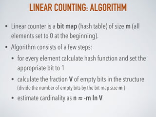 LINEAR COUNTING: ALGORITHM
• Linear counter is a bit map (hash table) of size m (all
elements set to 0 at the beginning).
...