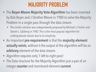 MAJORITY PROBLEM
• The Boyer-Moore Majority Vote Algorithm has been invented
by Bob Boyer and J Strother Moore in 1980 to ...