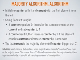 MAJORITY ALGORITHM: ALGORITHM
• Initialise counter with 1 and current with the ﬁrst element from
the left
• Going from lef...