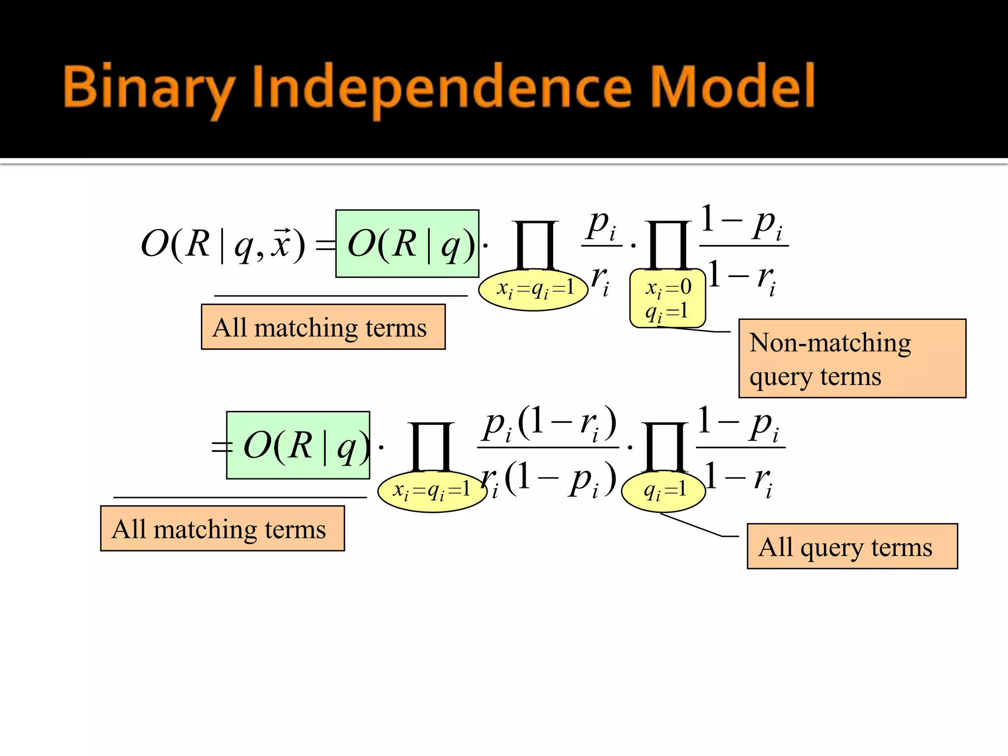                               pi         1 pi
  O ( R | q, x )     O( R | q)
                                  xi qi 1   ri   xi   0 1 ri
                                                 qi 1
        All matching terms
                                                          Non-matching
                                                          query terms
                                  pi (1 ri )           1 pi
          O( R | q)
                        xi qi   1 ri (1 pi )     qi   1 1 ri
All matching terms
                                                          All query terms
 