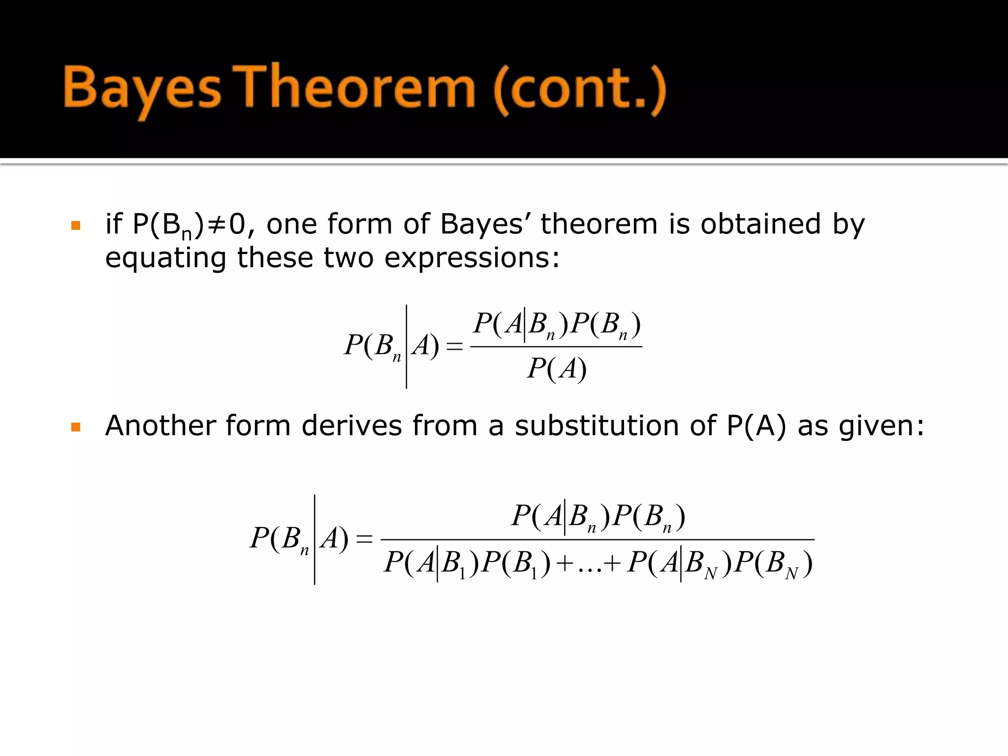    if P(Bn)≠0, one form of Bayes’ theorem is obtained by
    equating these two expressions:

                                 P( A Bn ) P( Bn )
                     P( Bn A)
                                      P( A)
   Another form derives from a substitution of P(A) as given:


                                    P( A Bn ) P( Bn )
              P( Bn A)
                         P( A B1 ) P( B1 ) ... P( A BN ) P( BN )
 