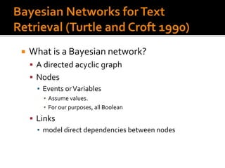    What is a Bayesian network?
     A directed acyclic graph
     Nodes
      ▪ Events or Variables
        ▪ Assume values.
        ▪ For our purposes, all Boolean
     Links
      ▪ model direct dependencies between nodes
 