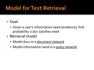    Goal
     Given a user’s information need (evidence), find
     probability a doc satisfies need
   Retrieval model
     Model docs in a document network
     Model information need in a query network
 