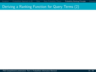 Inception Probabilistic Approach to IR Data Basic Probability Theory Probability Ranking Principle Extension
Deriving a Ranking Function for Query Terms (2)
PhD Comprehensive presentation Part 1: Probabilistic Information Retrieval 33 / 59
 