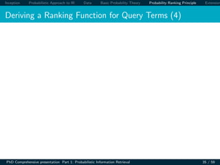 Inception Probabilistic Approach to IR Data Basic Probability Theory Probability Ranking Principle Extension
Deriving a Ranking Function for Query Terms (4)
PhD Comprehensive presentation Part 1: Probabilistic Information Retrieval 35 / 59
 