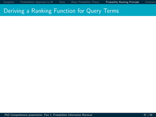 Inception Probabilistic Approach to IR Data Basic Probability Theory Probability Ranking Principle Extension
Deriving a Ranking Function for Query Terms
PhD Comprehensive presentation Part 1: Probabilistic Information Retrieval 37 / 59
 