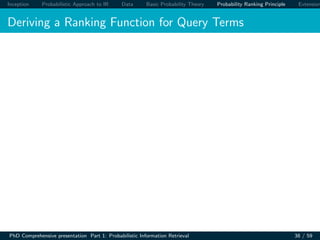 Inception Probabilistic Approach to IR Data Basic Probability Theory Probability Ranking Principle Extension
Deriving a Ranking Function for Query Terms
PhD Comprehensive presentation Part 1: Probabilistic Information Retrieval 38 / 59
 