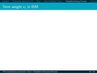 Inception Probabilistic Approach to IR Data Basic Probability Theory Probability Ranking Principle Extension
Term weight ct in BIM
PhD Comprehensive presentation Part 1: Probabilistic Information Retrieval 39 / 59
 