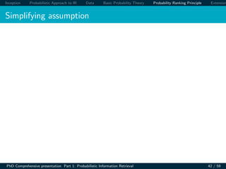 Inception Probabilistic Approach to IR Data Basic Probability Theory Probability Ranking Principle Extension
Simplifying assumption
PhD Comprehensive presentation Part 1: Probabilistic Information Retrieval 42 / 59
 