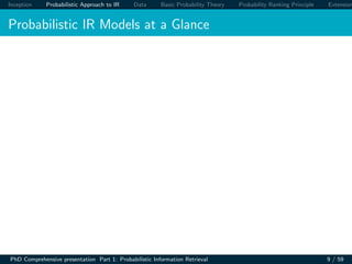 Inception Probabilistic Approach to IR Data Basic Probability Theory Probability Ranking Principle Extension
Probabilistic IR Models at a Glance
PhD Comprehensive presentation Part 1: Probabilistic Information Retrieval 9 / 59
 