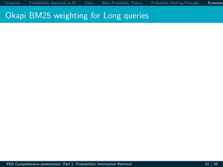 Inception Probabilistic Approach to IR Data Basic Probability Theory Probability Ranking Principle Extension
Okapi BM25 weighting for Long queries
PhD Comprehensive presentation Part 1: Probabilistic Information Retrieval 51 / 59
 