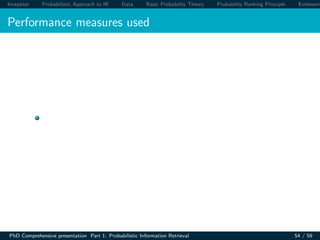 Inception Probabilistic Approach to IR Data Basic Probability Theory Probability Ranking Principle Extension
Performance measures used
PhD Comprehensive presentation Part 1: Probabilistic Information Retrieval 54 / 59
 