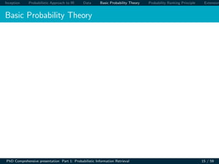 Inception Probabilistic Approach to IR Data Basic Probability Theory Probability Ranking Principle Extension
Basic Probability Theory
PhD Comprehensive presentation Part 1: Probabilistic Information Retrieval 15 / 59
 
