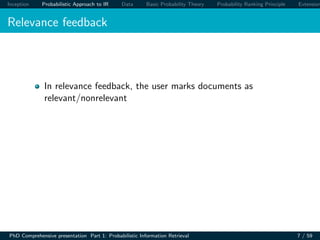 Inception Probabilistic Approach to IR Data Basic Probability Theory Probability Ranking Principle Extension
Relevance feedback
In relevance feedback, the user marks documents as
relevant/nonrelevant
PhD Comprehensive presentation Part 1: Probabilistic Information Retrieval 7 / 59
 