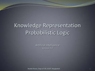 Rushdi Shams, Dept of CSE, KUET, Bangladesh 1
Knowledge Representation
Probabilistic Logic
Artificial Intelligence
Version 2.0
 