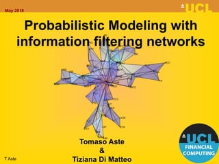 May 2018
Tomaso Aste
&
Tiziana Di Matteo
Probabilistic Modeling with
information filtering networks
T Aste
 
