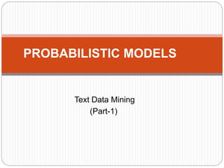 Text Data Mining
(Part-1)
PROBABILISTIC MODELS
 