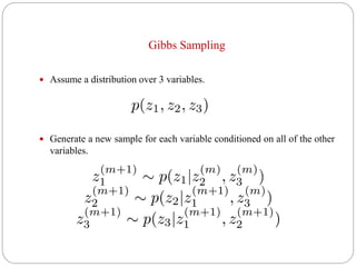 Gibbs Sampling
 Assume a distribution over 3 variables.
 Generate a new sample for each variable conditioned on all of the other
variables.
 