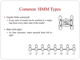 Common HMM Types
 Ergodic (fully connected):
 Every state of model can be reached in a single
step from every other state of the model
 Bakis (left-right):
 As time increases, states proceed from left to
right
 