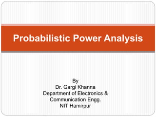 Probabilistic Power Analysis
By
Dr. Gargi Khanna
Department of Electronics &
Communication Engg.
NIT Hamirpur
 