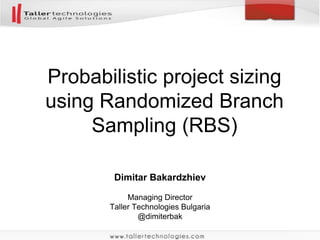 Dimitar Bakardzhiev
Managing Director
Taller Technologies Bulgaria
@dimiterbak
Probabilistic project sizing
using Randomized Branch
Sampling (RBS)
 