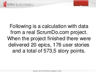 Following is a calculation with data
from a real ScrumDo.com project.
When the project finished there were
delivered 20 epics, 176 user stories
and a total of 573,5 story points.
 
