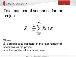 Total number of scenarios for the
project
𝑋 =
1
𝑚
𝑖=1
𝑚
𝑋𝑖 (8)
Where:
𝑋 is an unbiased estimator of the total number of
scenarios for the project.
m is the number of estimates done
 