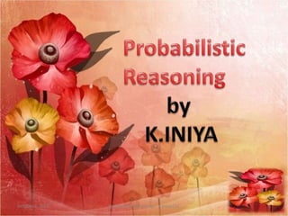 October 9, 2013 Probabilistic Reasoning - K.Iniya CSE 1
 