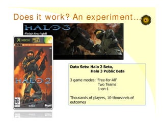 Does it work? An experiment…
Data Sets: Halo 2 Beta,
Halo 3 Public Beta
3 game modes: ‘Free-for-All’
Two Teams
1-on-1
Thousands of players, 10-thousands of
outcomes
 