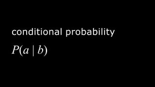 conditional probability
P(a | b)
 