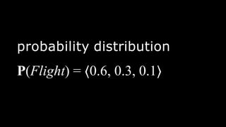 probability distribution
P(Flight) = ⟨0.6, 0.3, 0.1⟩
 