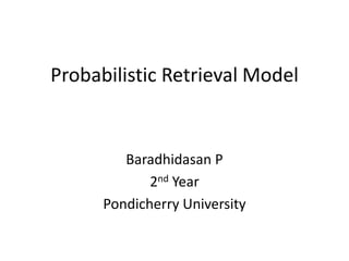 Probabilistic Retrieval Model

Baradhidasan P
2nd Year
Pondicherry University

 