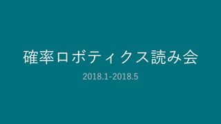 確率ロボティクス読み会
2018.1-2018.5
1
 