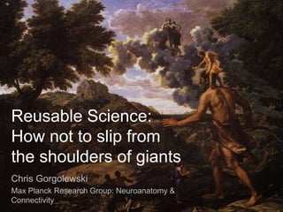 Reusable Science:
How not to slip from
the shoulders of giants
Chris Gorgolewski
Max Planck Research Group: Neuroanatomy &
Connectivity

 